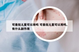 可善挺兒童可以用嗎 可善挺兒童可以用嗎,有什么副作用