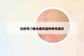 沈陽專門看白癜風(fēng)醫(yī)院哪家最好