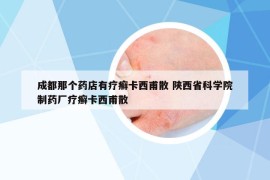 成都那個藥店有療癬卡西甫散 陜西省科學院制藥廠療癬卡西甫散