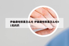伊曲康唑膠囊怎么吃 伊曲康唑膠囊怎么吃01克的藥