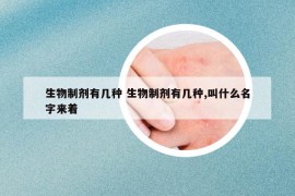 生物制劑有幾種 生物制劑有幾種,叫什么名字來著