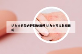 達(dá)力士只能進(jìn)行期使用嗎 達(dá)力士可以長(zhǎng)期用嗎