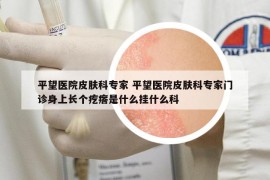 平望醫(yī)院皮膚科專家 平望醫(yī)院皮膚科專家門診身上長(zhǎng)個(gè)疙瘩是什么掛什么科