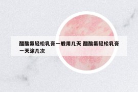 醋酸氟輕松乳膏一般用幾天 醋酸氟輕松乳膏一天涂幾次