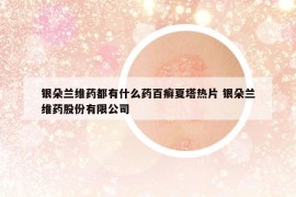 銀朵蘭維藥都有什么藥百癬夏塔熱片 銀朵蘭維藥股份有限公司