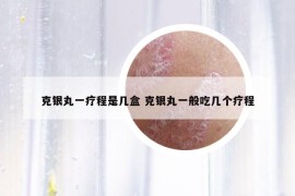 克銀丸一療程是幾盒 克銀丸一般吃幾個(gè)療程