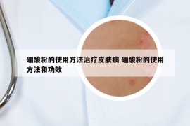 硼酸粉的使用方法治療皮膚病 硼酸粉的使用方法和功效