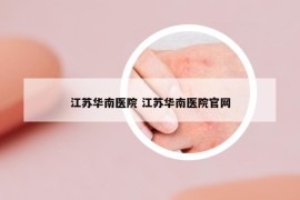 江蘇華南醫(yī)院 江蘇華南醫(yī)院官網(wǎng)