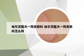 哈爾濱醫(yī)大一院皮膚科 哈爾濱醫(yī)大一院皮膚科怎么樣