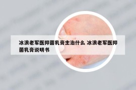 冰浪老軍醫(yī)抑菌乳膏主治什么 冰浪老軍醫(yī)抑菌乳膏說明書