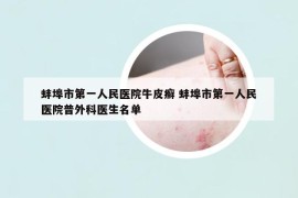 蚌埠市第一人民醫(yī)院牛皮癬 蚌埠市第一人民醫(yī)院普外科醫(yī)生名單