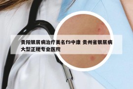 貴陽銀屑病治療美名f9中康 貴州省銀屑病大型正規(guī)專業(yè)醫(yī)院