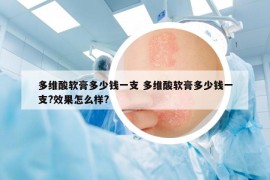 多維酸軟膏多少錢一支 多維酸軟膏多少錢一支?效果怎么樣?