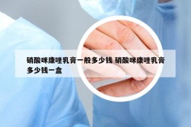 硝酸咪康唑乳膏一般多少錢 硝酸咪康唑乳膏多少錢一盒
