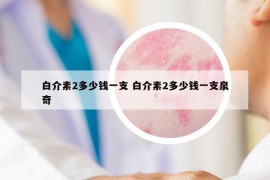 白介素2多少錢一支 白介素2多少錢一支泉奇