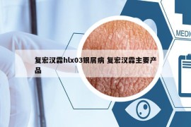 復(fù)宏漢霖hlx03銀屑病 復(fù)宏漢霖主要產(chǎn)品