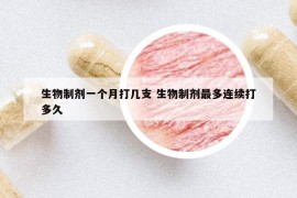 生物制劑一個(gè)月打幾支 生物制劑最多連續(xù)打多久