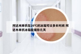 阿達(dá)木單抗在20℃的冰箱可以多長時(shí)間 阿達(dá)木單抗冰箱能儲存幾天