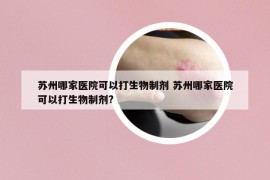 蘇州哪家醫(yī)院可以打生物制劑 蘇州哪家醫(yī)院可以打生物制劑?