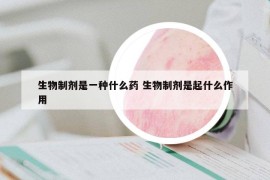 生物制劑是一種什么藥 生物制劑是起什么作用