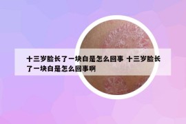 十三歲臉長了一塊白是怎么回事 十三歲臉長了一塊白是怎么回事啊