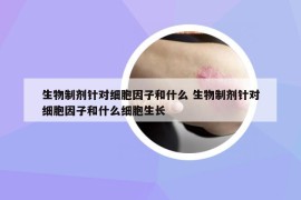 生物制劑針對細胞因子和什么 生物制劑針對細胞因子和什么細胞生長