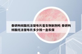 泰研枸櫞酸托法替布片是生物制劑嗎 泰研枸櫞酸托法替布片多少錢一盒農(nóng)保