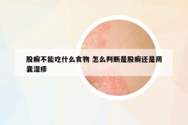 股癬不能吃什么食物 怎么判斷是股癬還是陰囊濕疹