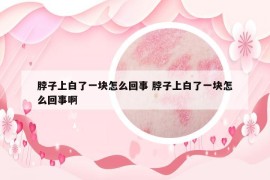 脖子上白了一塊怎么回事 脖子上白了一塊怎么回事啊