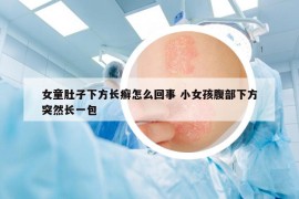 女童肚子下方長癬怎么回事 小女孩腹部下方突然長一包