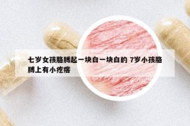 七歲女孩胳膊起一塊白一塊白的 7歲小孩胳膊上有小疙瘩