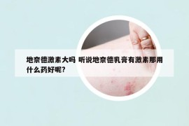 地奈德激素大嗎 聽(tīng)說(shuō)地奈德乳膏有激素那用什么藥好呢?