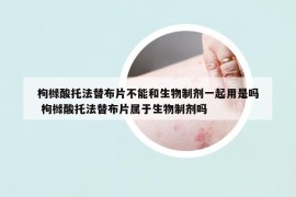 枸櫞酸托法替布片不能和生物制劑一起用是嗎 枸櫞酸托法替布片屬于生物制劑嗎