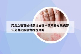 興義之窗百姓話題興義哪個醫(yī)院看皮膚病好 興義有皮膚病?？漆t(yī)院嗎