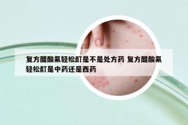 復(fù)方醋酸氟輕松酊是不是處方藥 復(fù)方醋酸氟輕松酊是中藥還是西藥