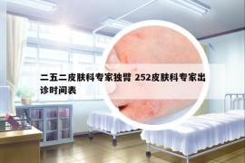 二五二皮膚科專家獨(dú)臂 252皮膚科專家出診時(shí)間表