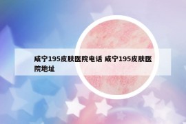 咸寧195皮膚醫(yī)院電話 咸寧195皮膚醫(yī)院地址