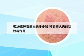 買10支神農(nóng)癬大夫多少錢 神農(nóng)癬大夫的功效與作用