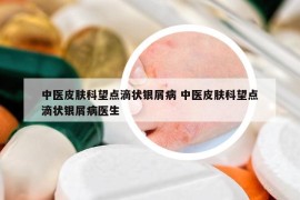 中醫(yī)皮膚科望點滴狀銀屑病 中醫(yī)皮膚科望點滴狀銀屑病醫(yī)生