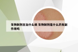 生物制劑主治什么病 生物制劑是什么藥有副作用嗎