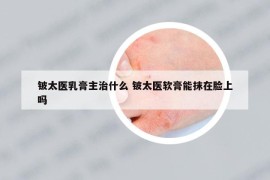 鈹太醫(yī)乳膏主治什么 鈹太醫(yī)軟膏能抹在臉上嗎
