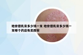 地奈德乳膏多少錢一支 地奈德乳膏多少錢一支哪個藥店有賣西安