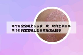 兩個(gè)月寶寶嘴上下皮膚一塊一塊白怎么回事 兩個(gè)月的寶寶嘴上起白皮是怎么回事