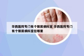 華西醫(yī)院專門有個(gè)銀屑病科室 華西醫(yī)院專門有個(gè)銀屑病科室在哪里
