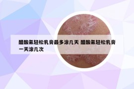 醋酸氟輕松乳膏最多涂幾天 醋酸氟輕松乳膏一天涂幾次