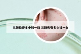 三醇軟膏多少錢一瓶 三醇乳膏多少錢一盒