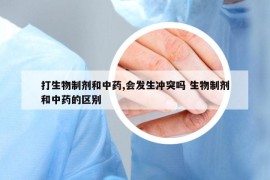 打生物制劑和中藥,會發(fā)生沖突嗎 生物制劑和中藥的區(qū)別