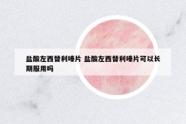 鹽酸左西替利嗪片 鹽酸左西替利嗪片可以長(zhǎng)期服用嗎