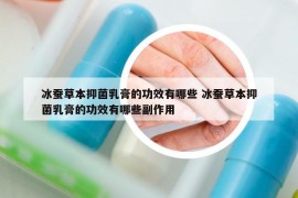 冰蠶草本抑菌乳膏的功效有哪些 冰蠶草本抑菌乳膏的功效有哪些副作用
