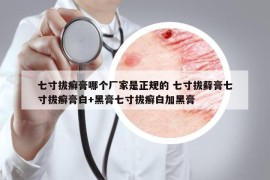 七寸拔癬膏哪個(gè)廠家是正規(guī)的 七寸拔蘚膏七寸拔癬膏白+黑膏七寸拔癬白加黑膏